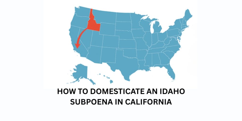 How to Domesticate an Idaho Subpoena in California