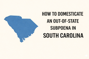 How to Domesticate an Out-of-State Subpoena in South Carolina | UIDDA Guide