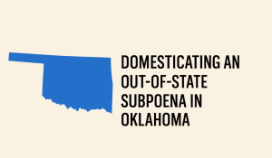 How to Domesticate an Out-of-State Subpoena in Oklahoma (UIDDA Attorney Guide)