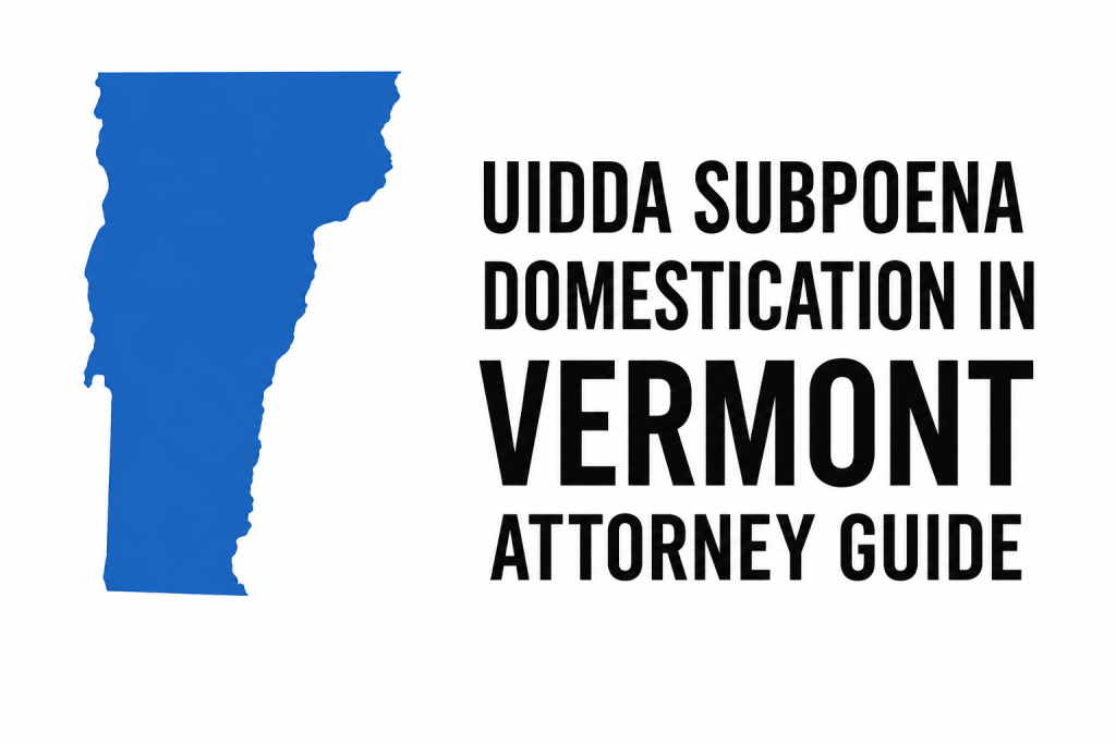 How to Domesticate an Out-of-State Subpoena in Vermont (UIDDA)